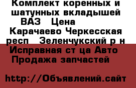 Комплект коренных и шатунных вкладышей ВАЗ › Цена ­ 1 000 - Карачаево-Черкесская респ., Зеленчукский р-н, Исправная ст-ца Авто » Продажа запчастей   